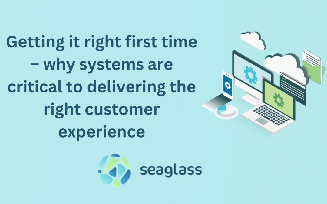 Getting it right first time – why systems are critical to delivering the right customer experience