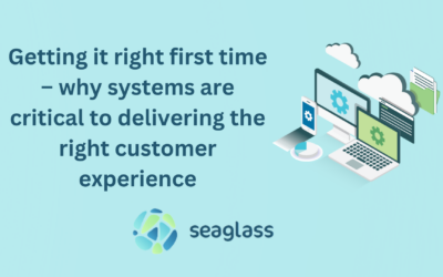 Getting it right first time – why systems are critical to delivering the right customer experience
